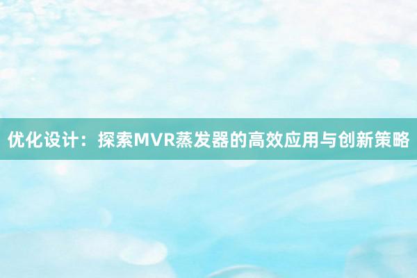 优化设计：探索MVR蒸发器的高效应用与创新策略